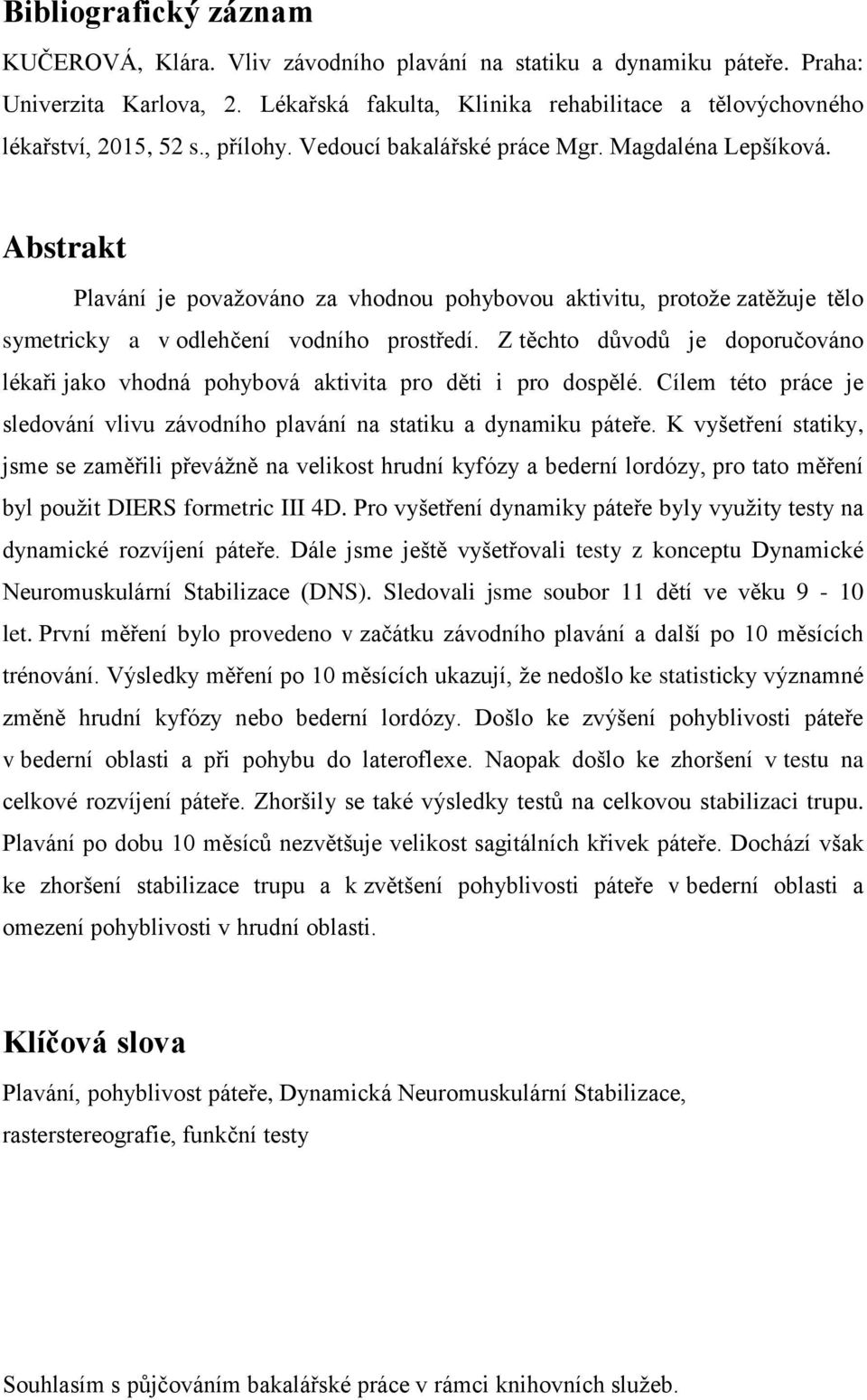 Z těchto důvodů je doporučováno lékaři jako vhodná pohybová aktivita pro děti i pro dospělé. Cílem této práce je sledování vlivu závodního plavání na statiku a dynamiku páteře.