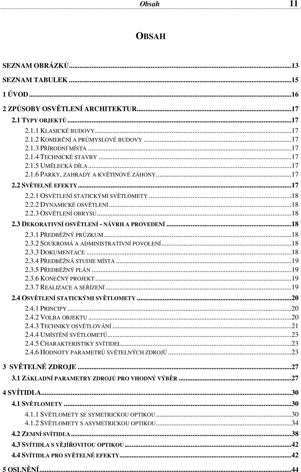 ..18 2.2.3 OSVĚTLENÍ OBRYSU...18 2.3 DEKORATIVNÍ OSVĚTLENÍ - NÁVRH A PROVEDENÍ...18 2.3.1 PŘEDBĚŽNÝ PRŮZKUM...18 2.3.2 SOUKROMÁ A ADMINISTRATIVNÍ POVOLENÍ...18 2.3.3 DOKUMENTACE...18 2.3.4 PŘEDBĚŽNÁ STUDIE MÍSTA.