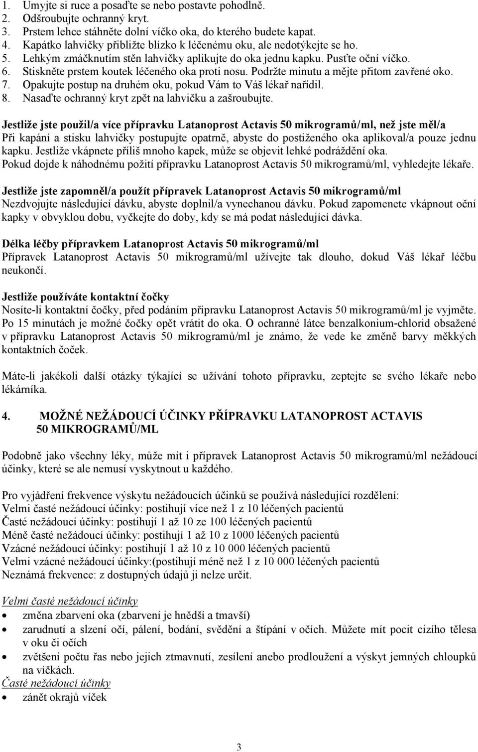 Stiskněte prstem koutek léčeného oka proti nosu. Podržte minutu a mějte přitom zavřené oko. 7. Opakujte postup na druhém oku, pokud Vám to Váš lékař nařídil. 8.