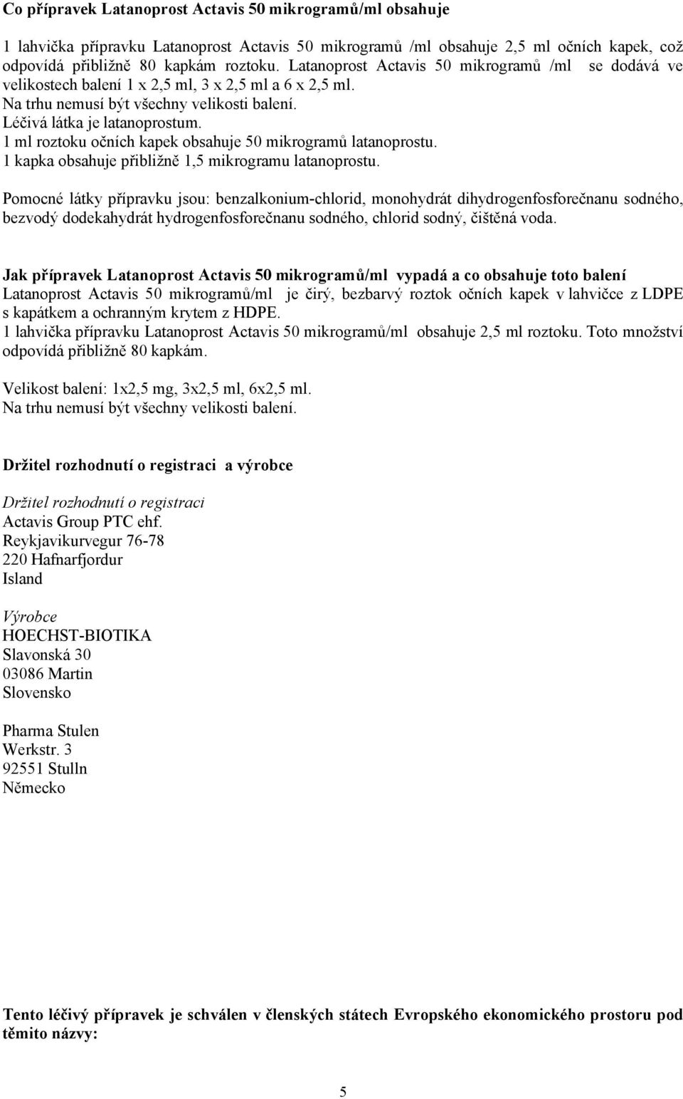 1 ml roztoku očních kapek obsahuje 50 mikrogramů latanoprostu. 1 kapka obsahuje přibližně 1,5 mikrogramu latanoprostu.