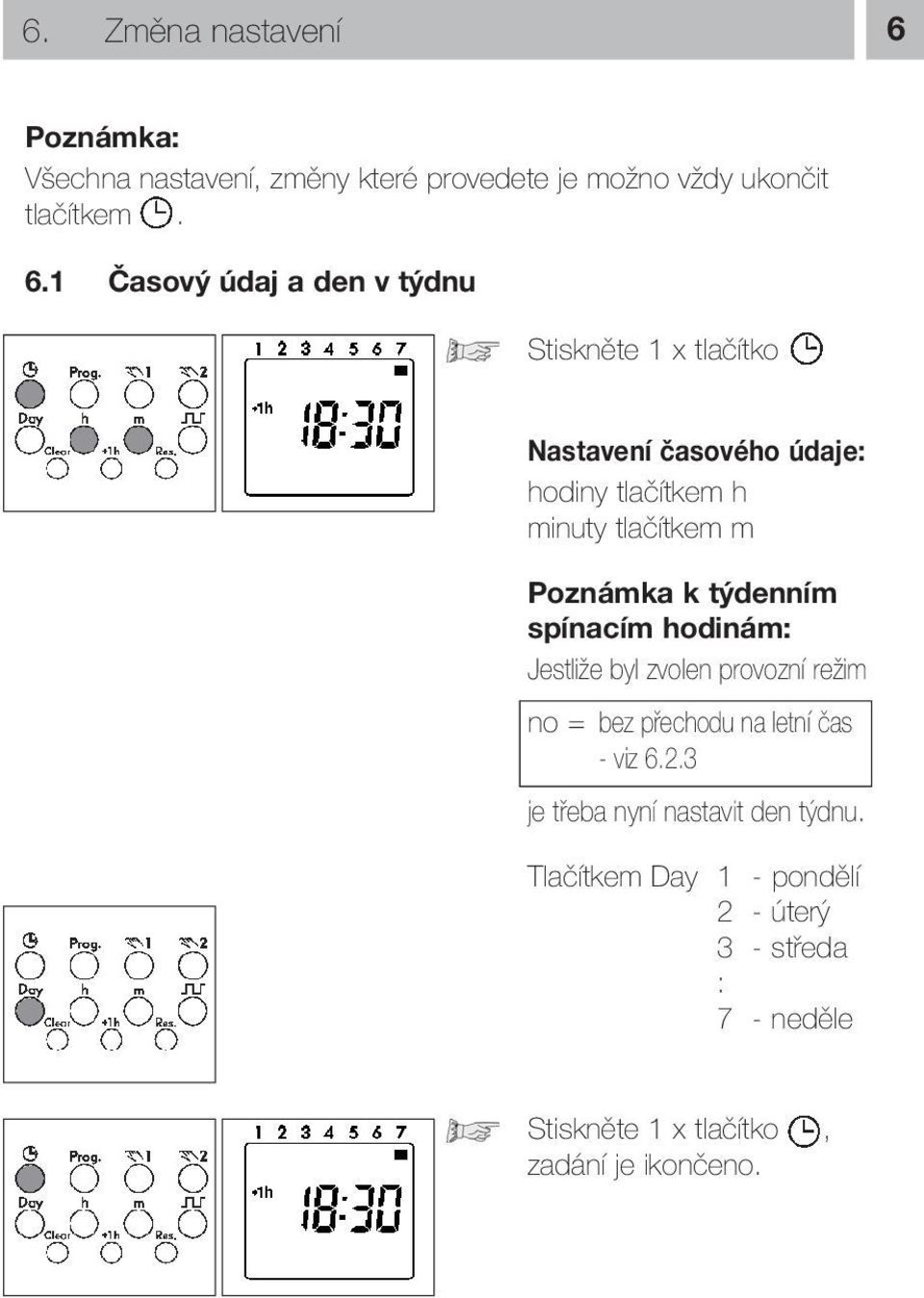 1 Časový údaj a den v týdnu Stiskněte 1 x tlačítko Nastavení časového údaje: hodiny tlačítkem h minuty tlačítkem m