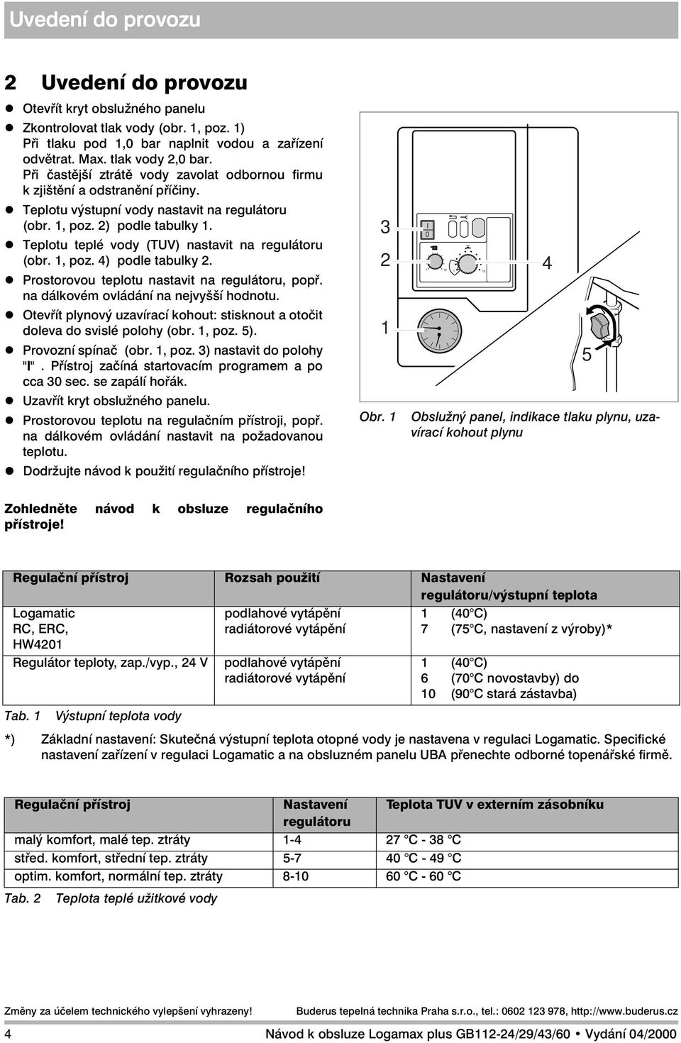 z Teplotu teplé vody (TUV) nastavit na regulátoru (obr. 1, poz. 4) podle tabulky 2. z Prostorovou teplotu nastavit na regulátoru, popř. na dálkovém ovládání na nejvyšší hodnotu.