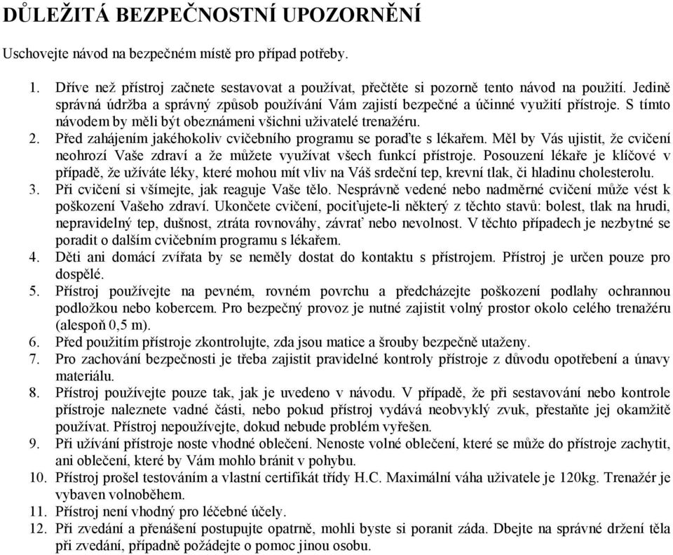 Před zahájením jakéhokoliv cvičebního programu se poraďte s lékařem. Měl by Vás ujistit, že cvičení neohrozí Vaše zdraví a že můžete využívat všech funkcí přístroje.