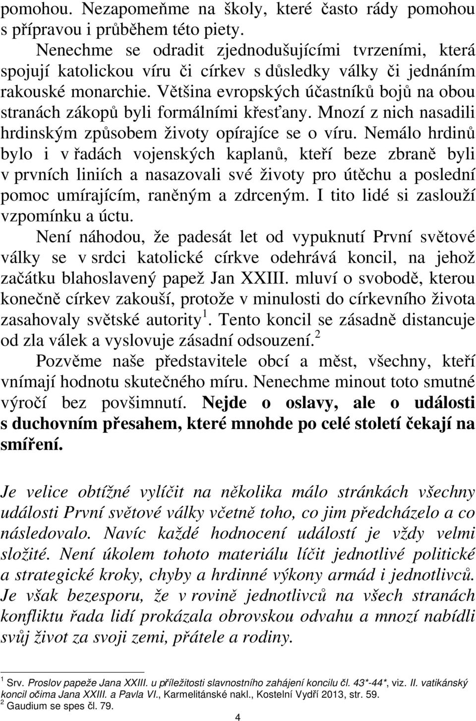 Většina evropských účastníků bojů na obou stranách zákopů byli formálními křesťany. Mnozí z nich nasadili hrdinským způsobem životy opírajíce se o víru.