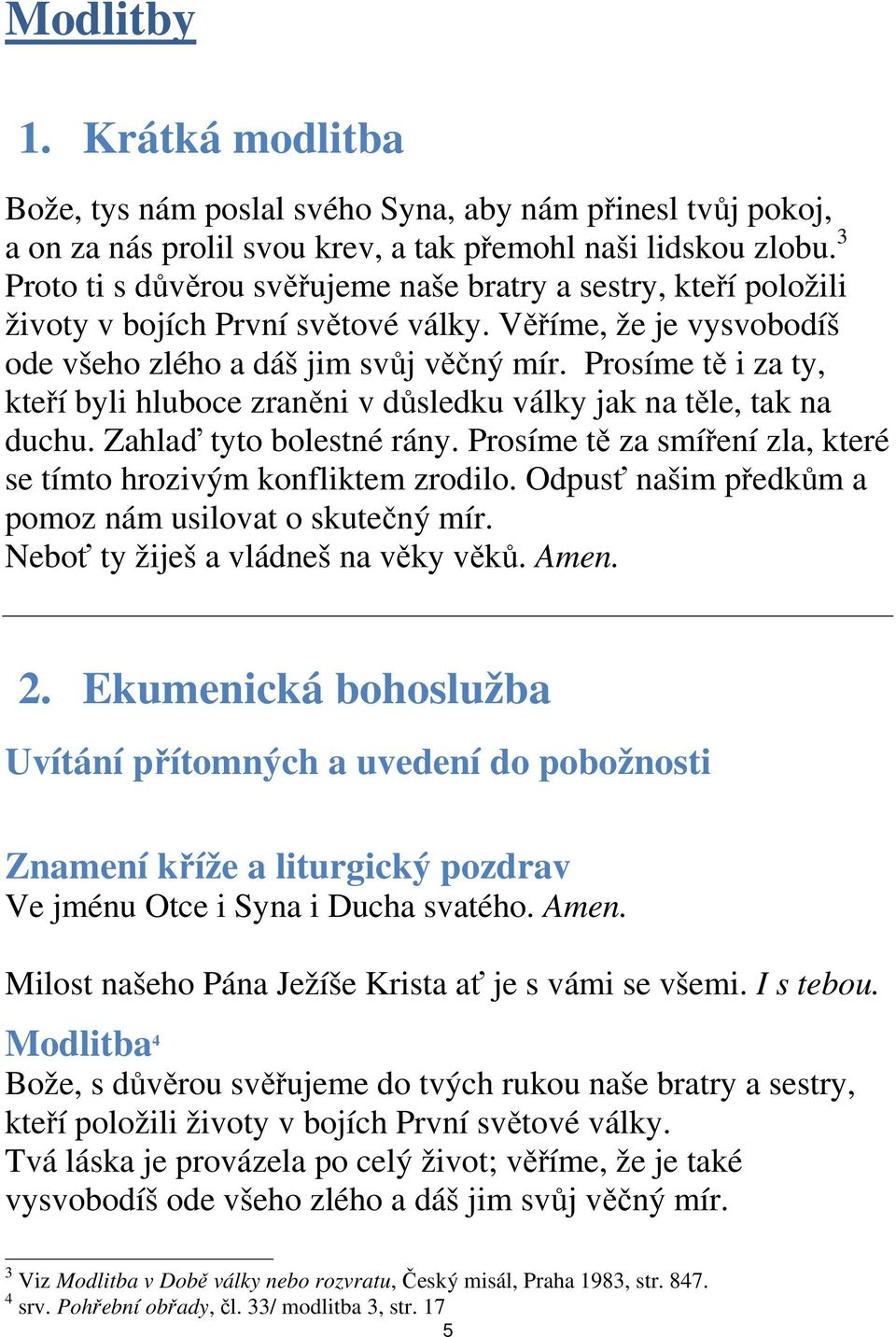 Prosíme tě i za ty, kteří byli hluboce zraněni v důsledku války jak na těle, tak na duchu. Zahlaď tyto bolestné rány. Prosíme tě za smíření zla, které se tímto hrozivým konfliktem zrodilo.