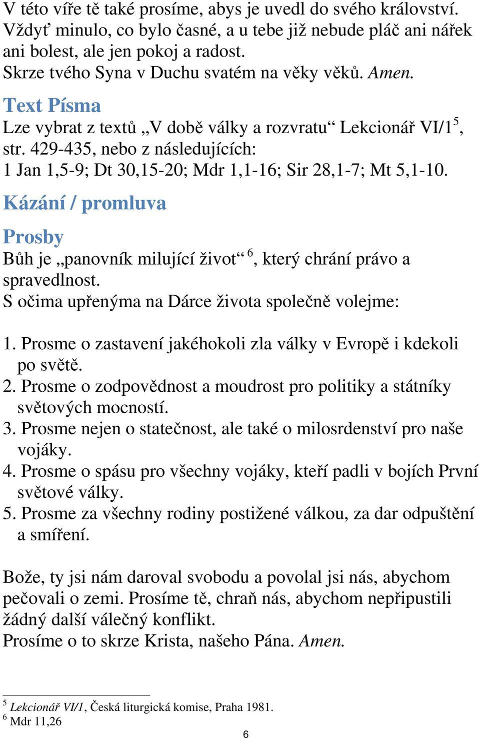 429-435, nebo z následujících: 1 Jan 1,5-9; Dt 30,15-20; Mdr 1,1-16; Sir 28,1-7; Mt 5,1-10. Kázání / promluva Prosby Bůh je panovník milující život 6, který chrání právo a spravedlnost.