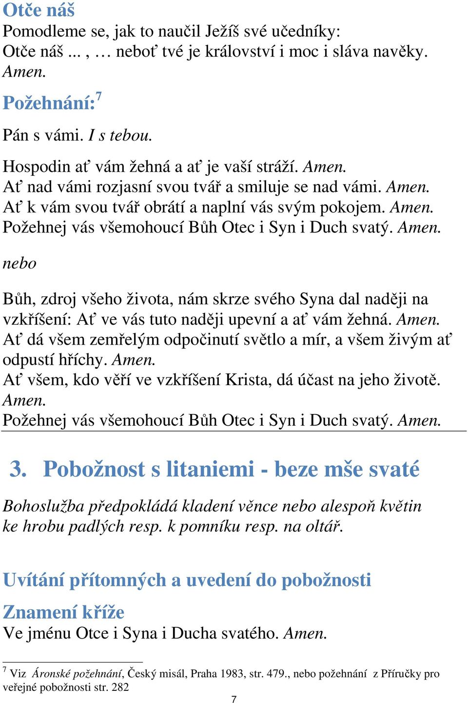 Amen. Ať dá všem zemřelým odpočinutí světlo a mír, a všem živým ať odpustí hříchy. Amen. Ať všem, kdo věří ve vzkříšení Krista, dá účast na jeho životě. Amen. Požehnej vás všemohoucí Bůh Otec i Syn i Duch svatý.