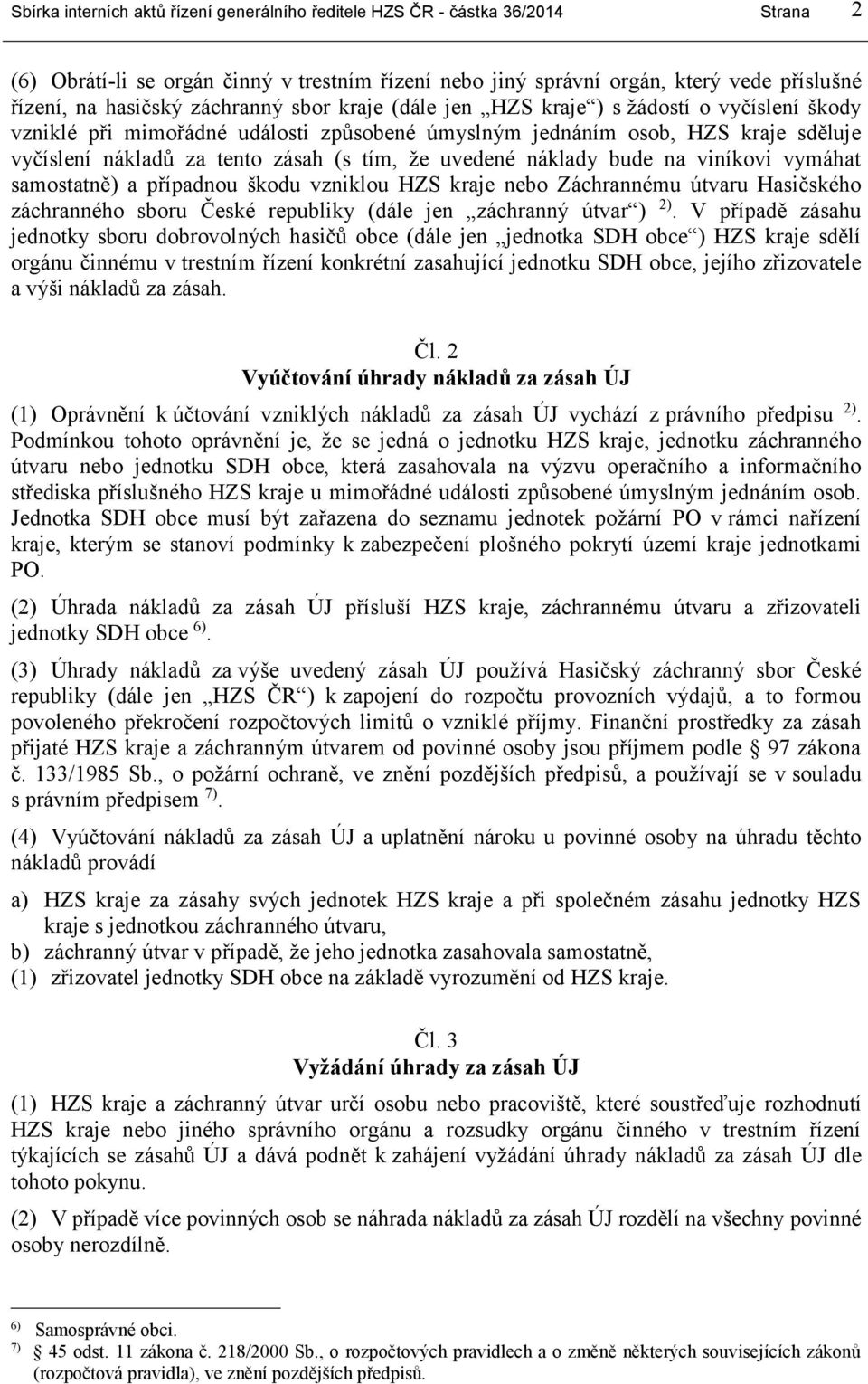 uvedené náklady bude na viníkovi vymáhat samostatně) a případnou škodu vzniklou HZS kraje nebo Záchrannému útvaru Hasičského záchranného sboru České republiky (dále jen záchranný útvar ) 2).