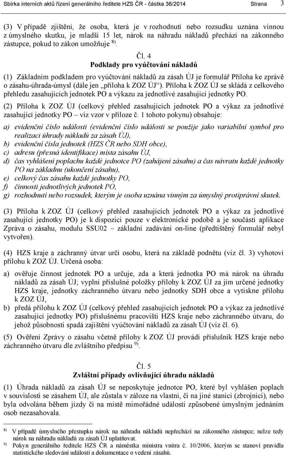 4 Podklady pro vyúčtování nákladů (1) Základním podkladem pro vyúčtování nákladů za zásah ÚJ je formulář Příloha ke zprávě o zásahu-úhrada-úmysl (dále jen příloha k ZOZ ÚJ ).