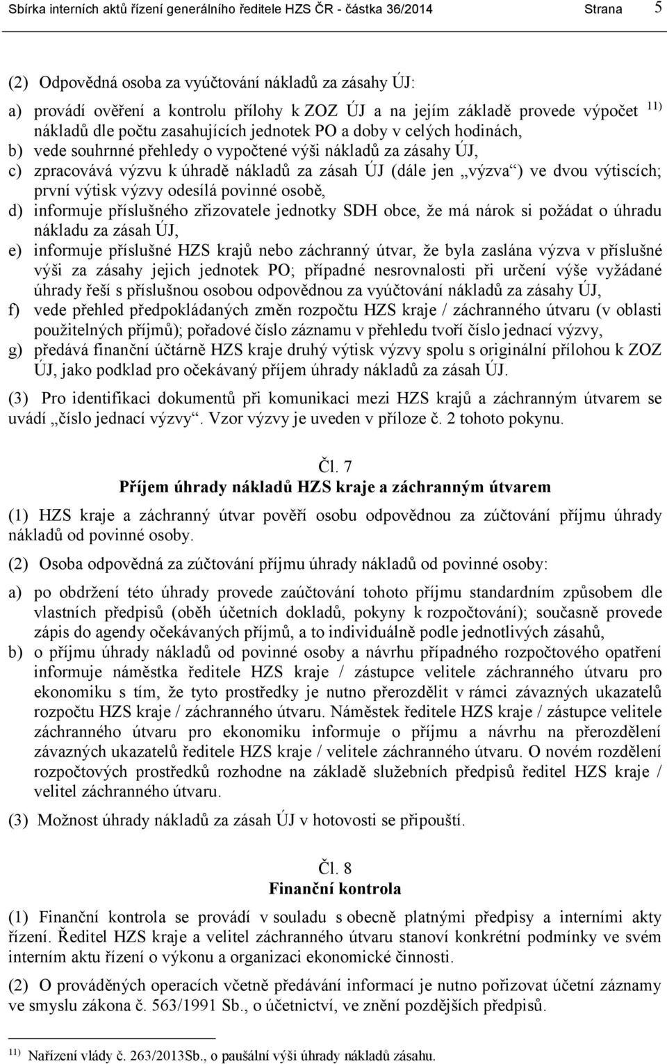 za zásah ÚJ (dále jen výzva ) ve dvou výtiscích; první výtisk výzvy odesílá povinné osobě, d) informuje příslušného zřizovatele jednotky SDH obce, že má nárok si požádat o úhradu nákladu za zásah ÚJ,