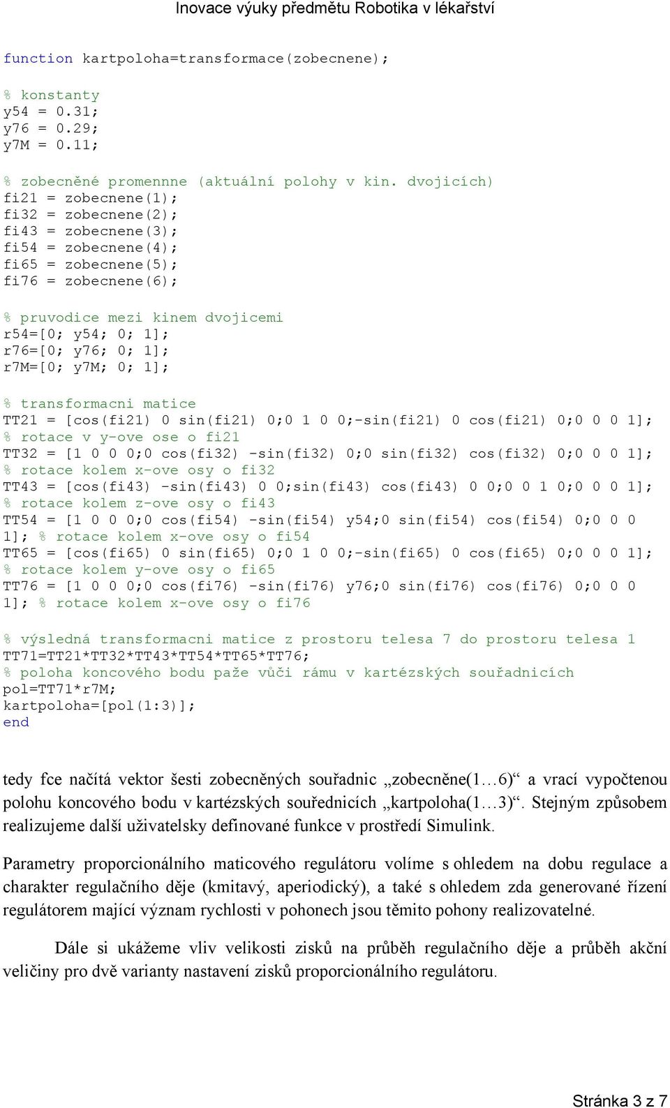 ; 1]; r7m=[; y7m; ; 1]; % transformacni matice TT21 = [cos(fi21) sin(fi21) ; 1 ;-sin(fi21) cos(fi21) ; 1]; % rotace v y-ove ose o fi21 TT32 = [1 ; cos(fi32) -sin(fi32) ; sin(fi32) cos(fi32) ; 1]; %