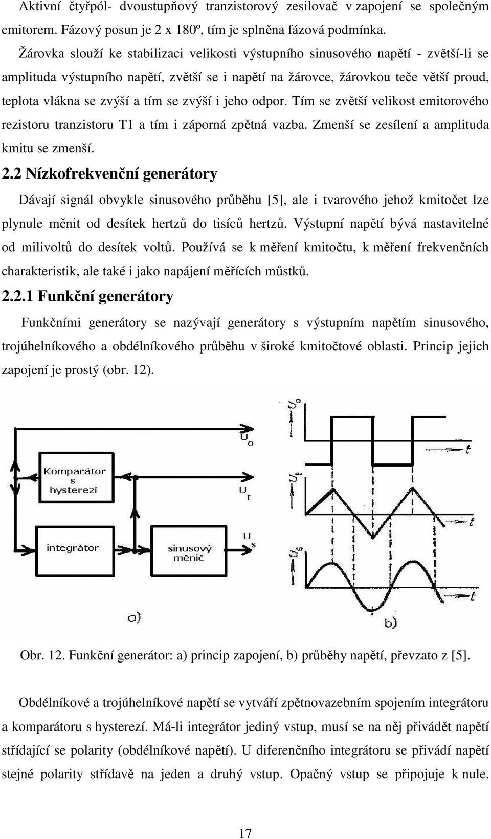 tím se zvýší i jeho odpor. Tím se zvětší velikost emitorového rezistoru tranzistoru T1 a tím i záporná zpětná vazba. Zmenší se zesílení a amplituda kmitu se zmenší. 2.