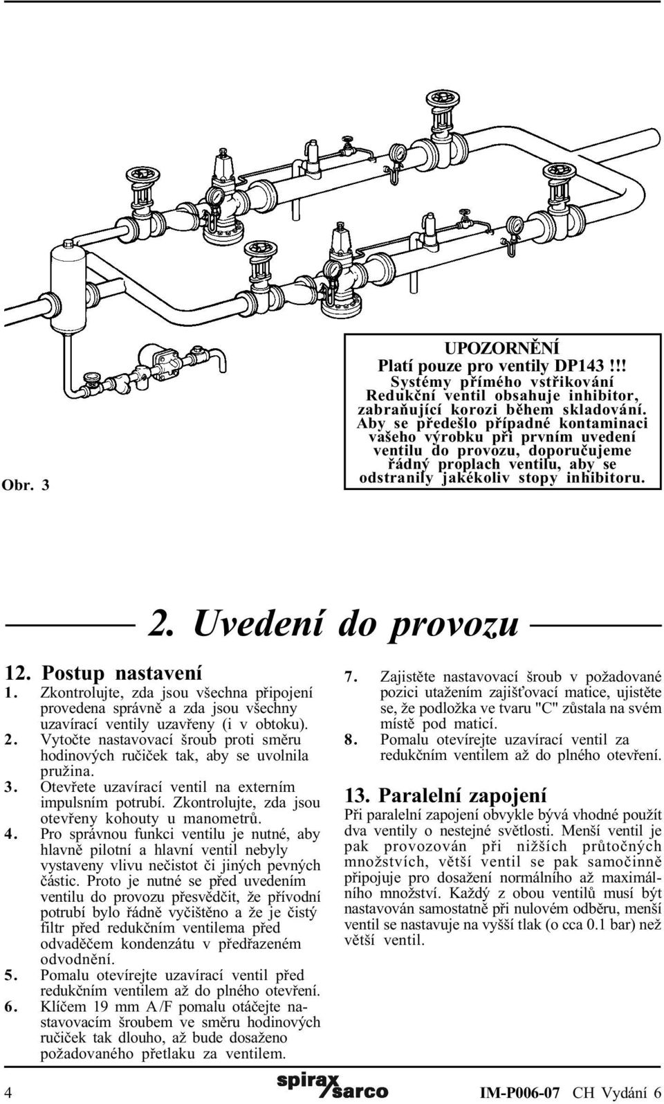 Postup nastavení 1. Zkontrolujte, zda jsou všechna pøipojení provedena správnì a zda jsou všechny uzavírací ventily uzavøeny (i v obtoku). 2.