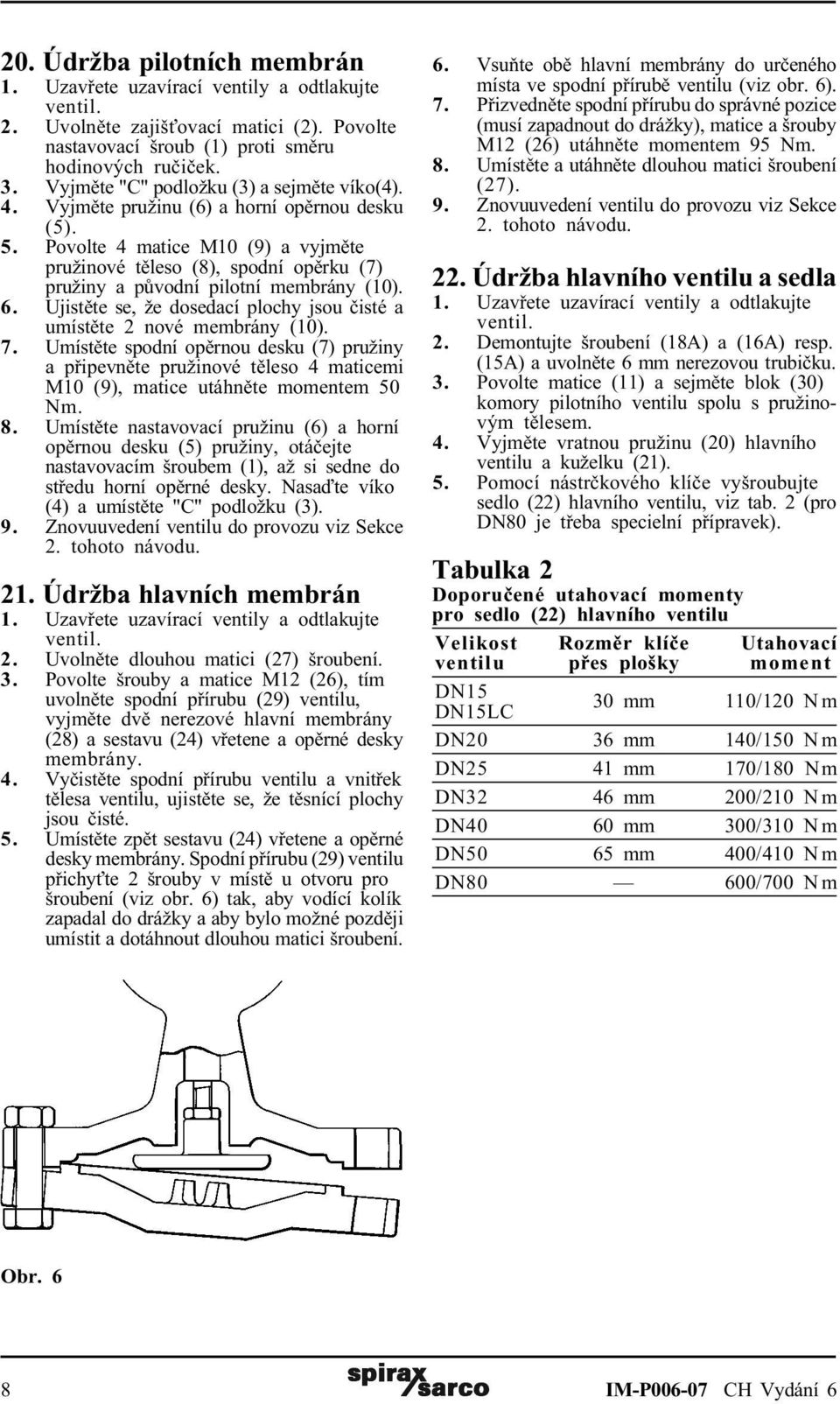 Povolte 4 matice M10 (9) a vyjmìte pružinové tìleso (8), spodní opìrku (7) pružiny a pùvodní pilotní membrány (10). 6. Ujistìte se, že dosedací plochy jsou èisté a umístìte 2 nové membrány (10). 7.
