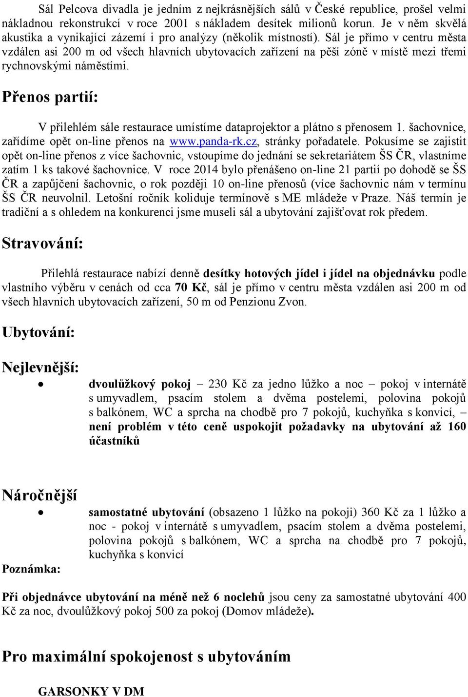 Sál je přímo v centru města vzdálen asi 200 m od všech hlavních ubytovacích zařízení na pěší zóně v místě mezi třemi rychnovskými náměstími.