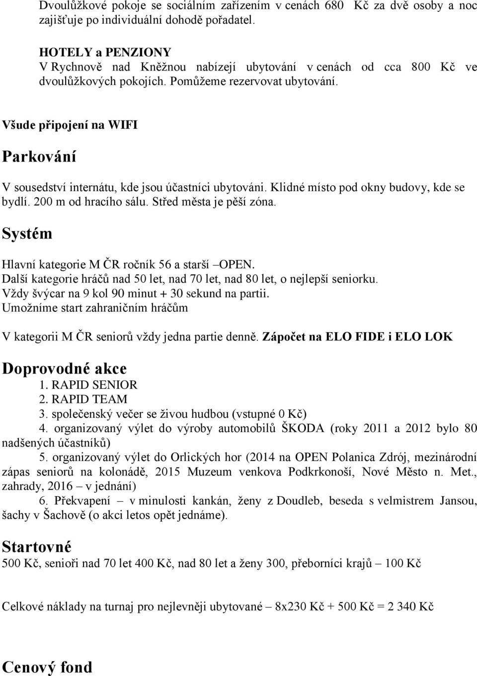 Všude připojení na WIFI Parkování V sousedství internátu, kde jsou účastníci ubytováni. Klidné místo pod okny budovy, kde se bydlí. 200 m od hracího sálu. Střed města je pěší zóna.
