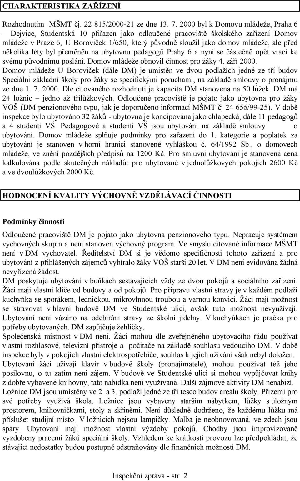 ale před několika léty byl přeměněn na ubytovnu pedagogů Prahy 6 a nyní se částečně opět vrací ke svému původnímu poslání. Domov mládeže obnovil činnost pro žáky 4. září 2000.