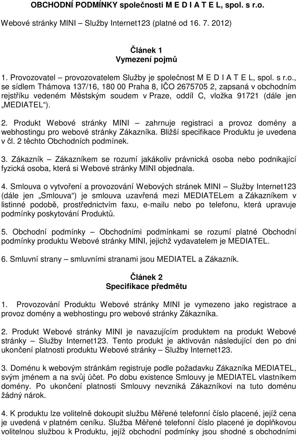 2. Produkt Webové stránky MINI zahrnuje registraci a provoz domény a webhostingu pro webové stránky Zákazníka. Bližší specifikace Produktu je uvedena v čl. 2 těchto Obchodních podmínek. 3.