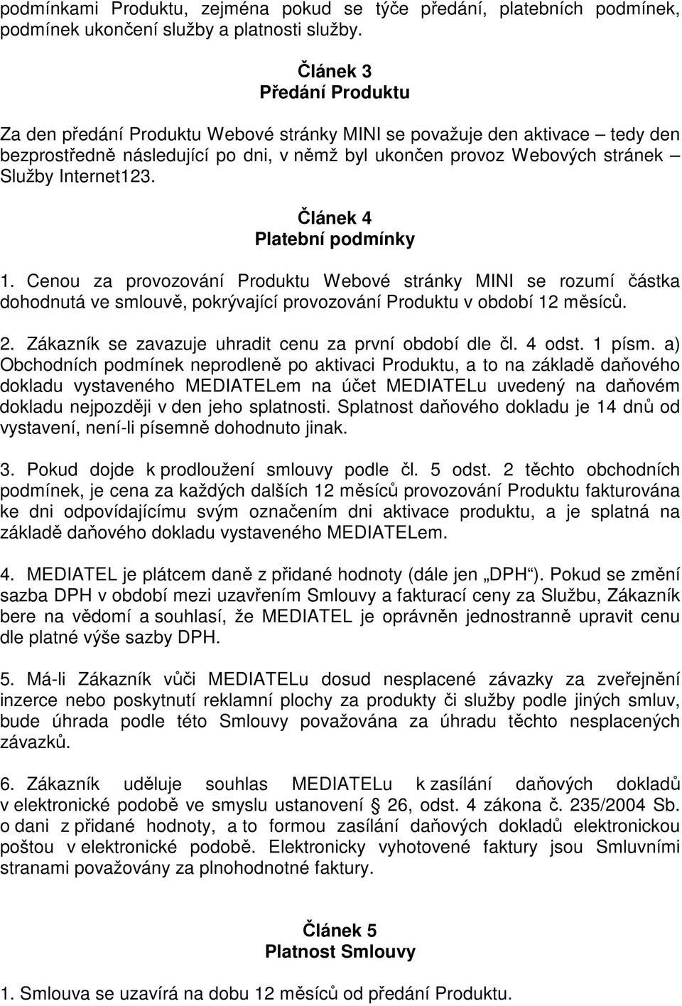 Článek 4 Platební podmínky 1. Cenou za provozování Produktu Webové stránky MINI se rozumí částka dohodnutá ve smlouvě, pokrývající provozování Produktu v období 12 měsíců. 2.