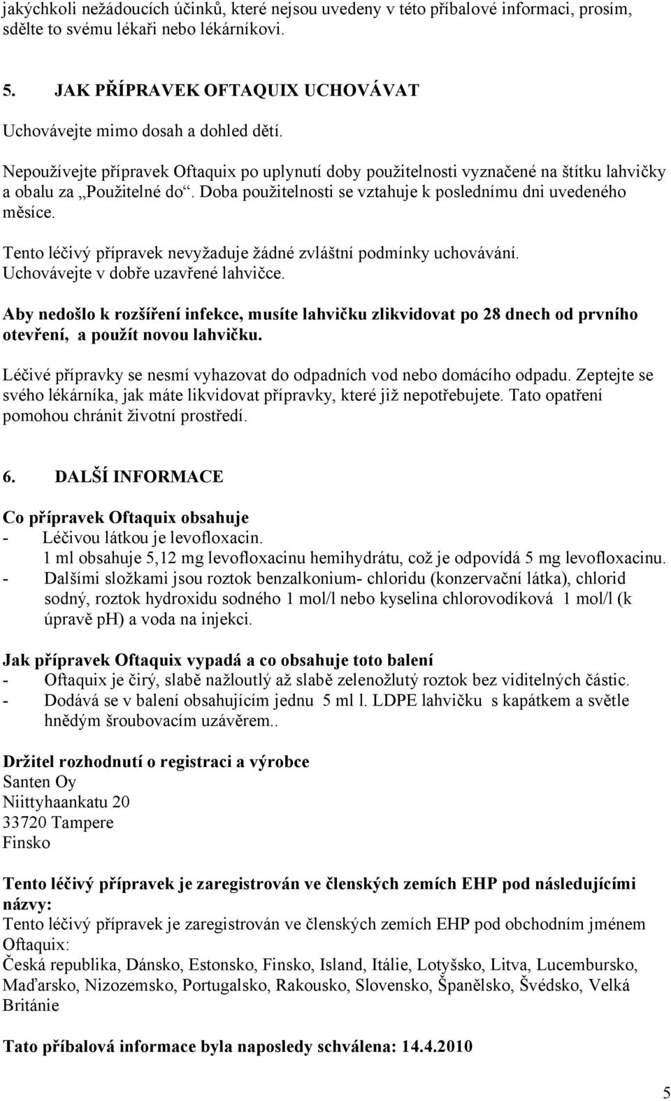 Doba použitelnosti se vztahuje k poslednímu dni uvedeného měsíce. Tento léčivý přípravek nevyžaduje žádné zvláštní podmínky uchovávání. Uchovávejte v dobře uzavřené lahvičce.