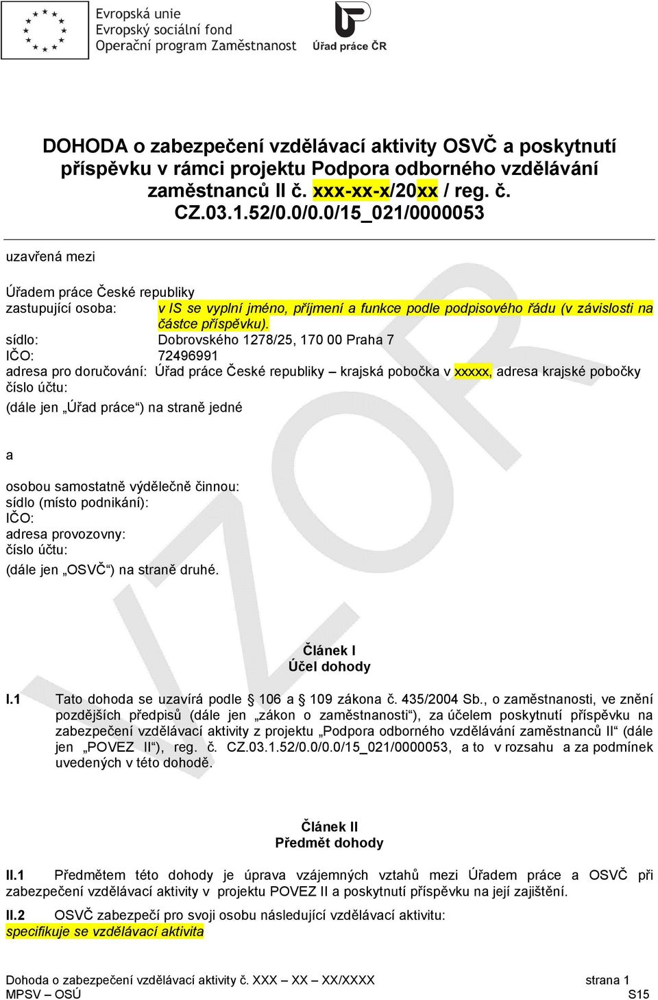 sídlo: Dobrovského 1278/25, 170 00 Praha 7 IČO: 72496991 adresa pro doručování: Úřad práce České republiky krajská pobočka v xxxxx, adresa krajské pobočky číslo účtu: (dále jen Úřad práce ) na straně