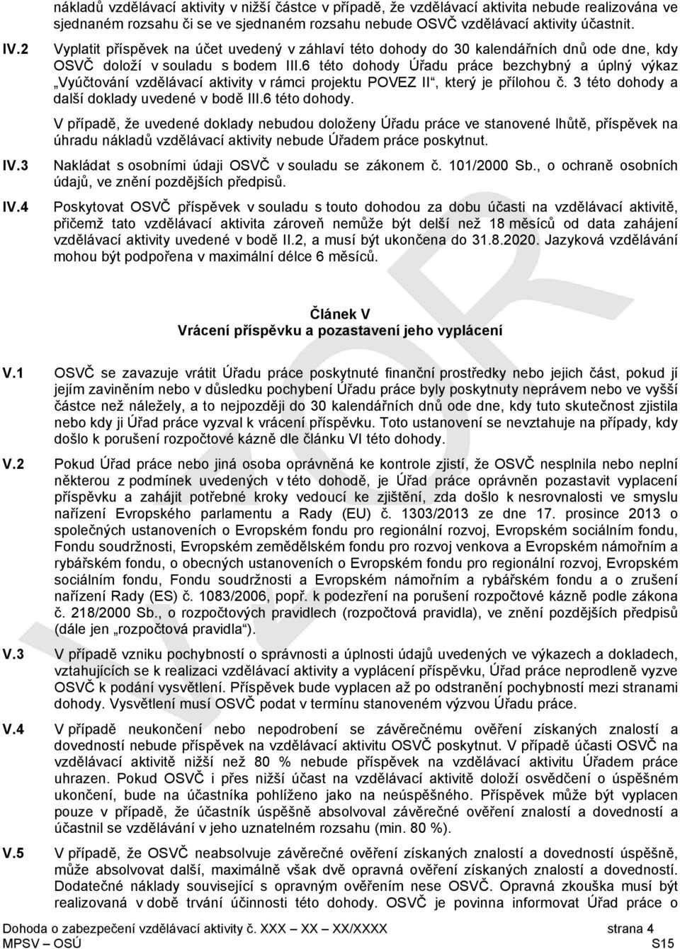 6 této dohody Úřadu práce bezchybný a úplný výkaz Vyúčtování vzdělávací aktivity v rámci projektu POVEZ II, který je přílohou č. 3 této dohody a další doklady uvedené v bodě III.6 této dohody. V případě, že uvedené doklady nebudou doloženy Úřadu práce ve stanovené lhůtě, příspěvek na úhradu nákladů vzdělávací aktivity nebude Úřadem práce poskytnut.