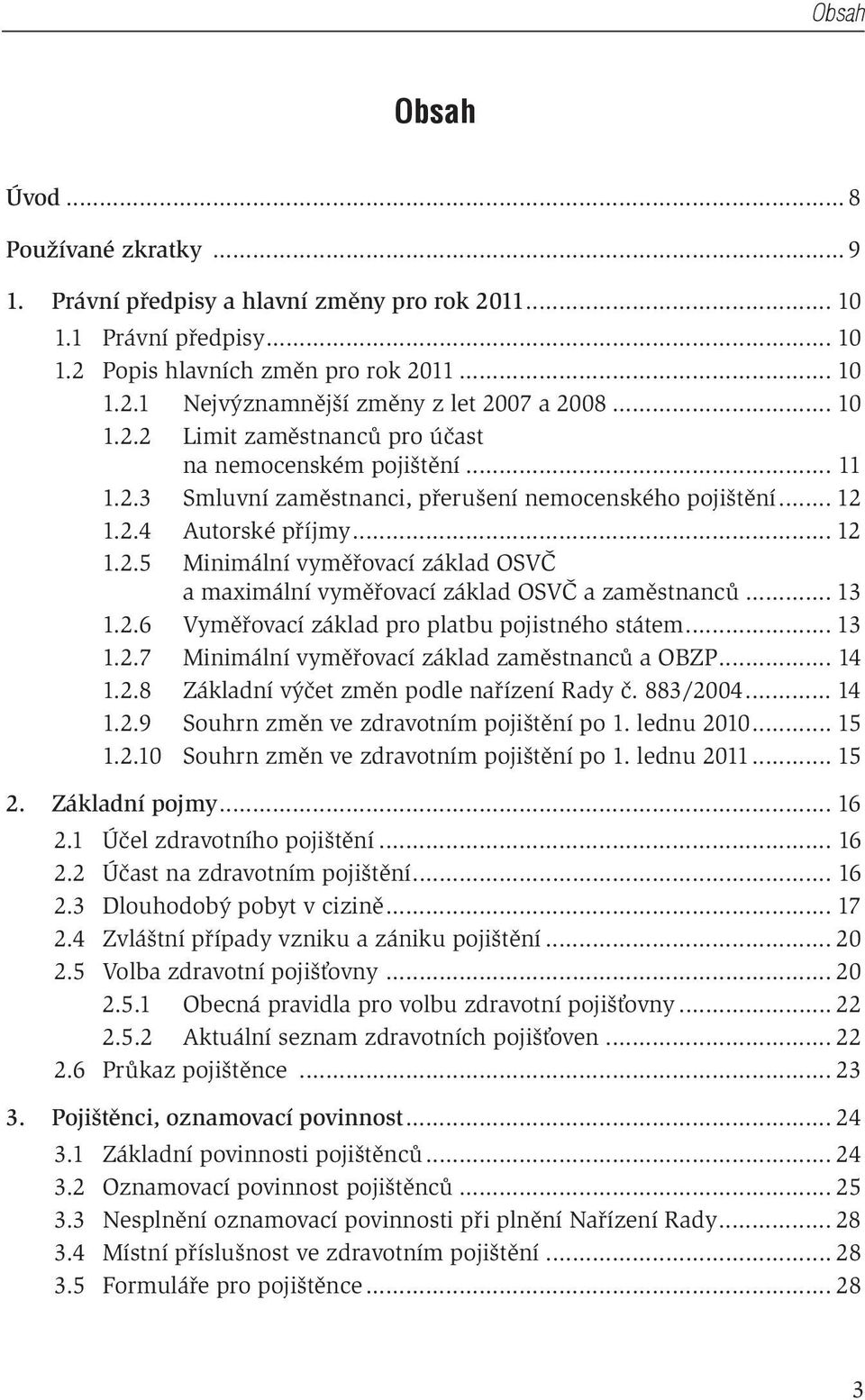 .. 13 1.2.6 Vyměřovací základ pro platbu pojistného státem... 13 1.2.7 Minimální vyměřovací základ zaměstnanců a OBZP... 14 1.2.8 Základní výčet změn podle nařízení Rady č. 883/2004... 14 1.2.9 Souhrn změn ve zdravotním pojištění po 1.