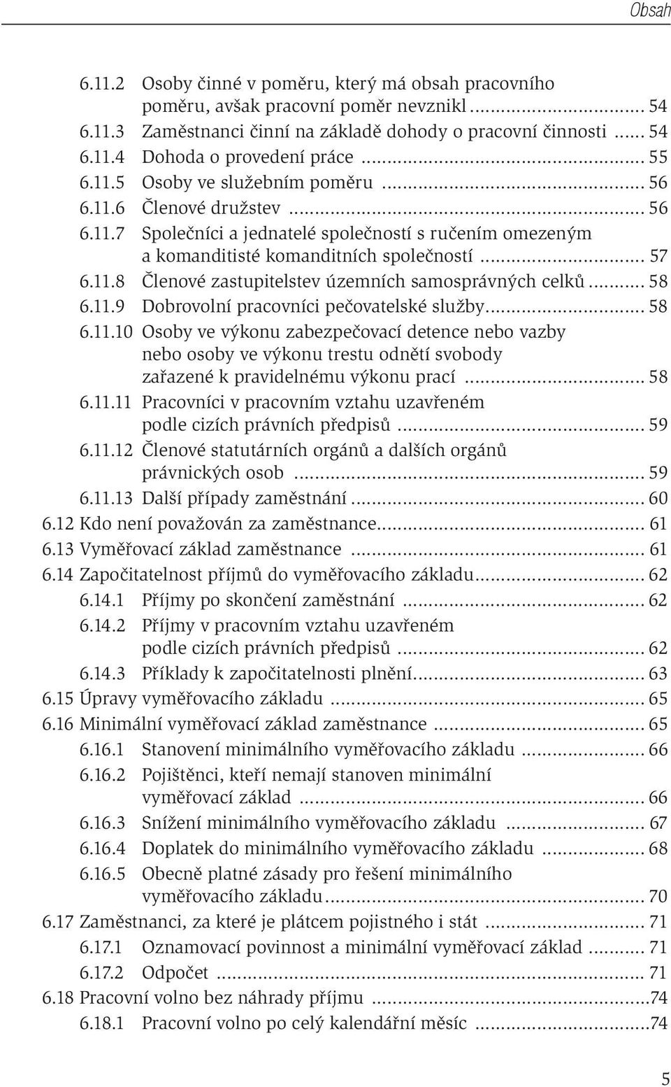 .. 58 6.11.9 Dobrovolní pracovníci pečovatelské služby... 58 6.11.10 Osoby ve výkonu zabezpečovací detence nebo vazby nebo osoby ve výkonu trestu odnětí svobody zařazené k pravidelnému výkonu prací.