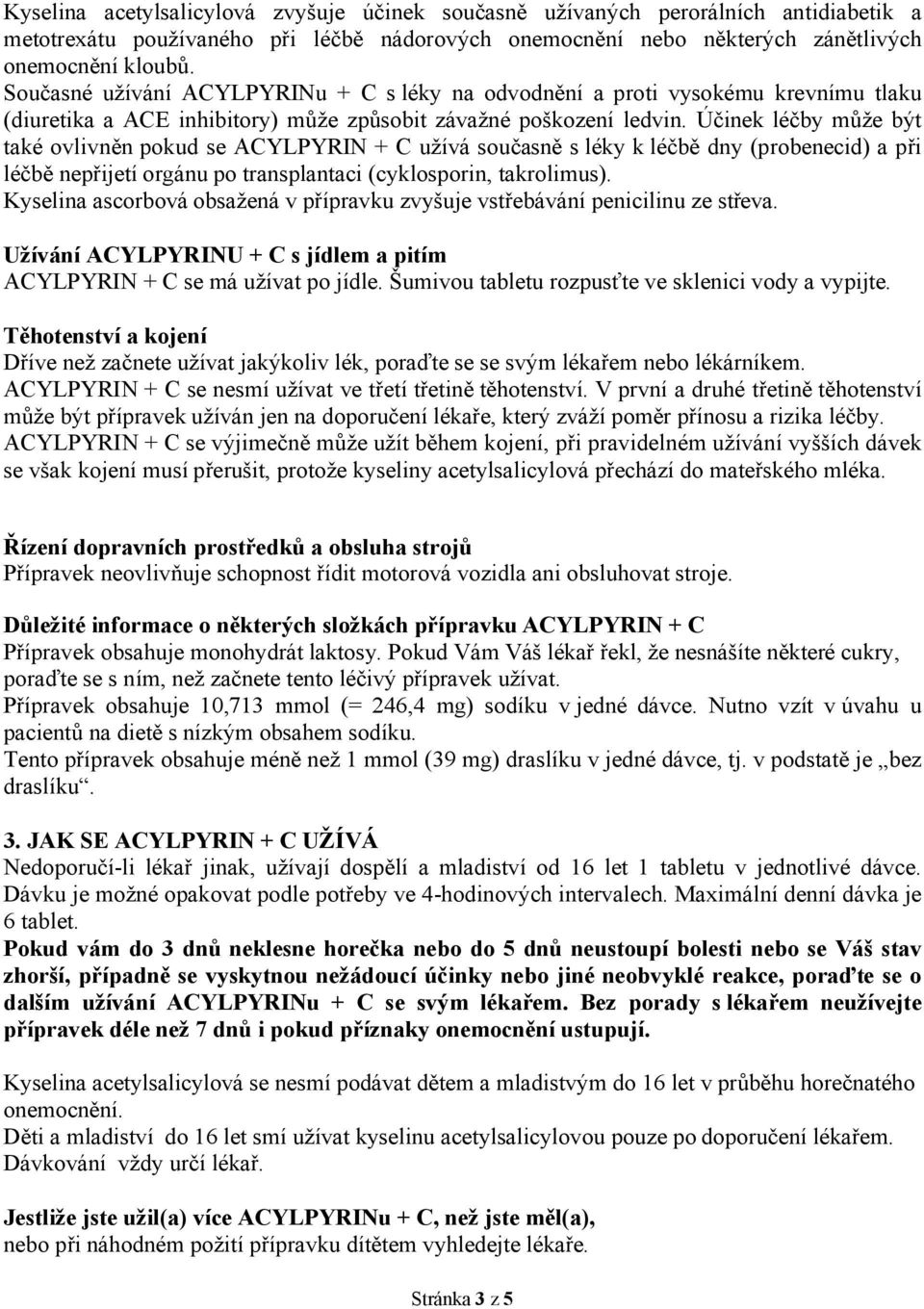 Účinek léčby může být také ovlivněn pokud se ACYLPYRIN + C užívá současně s léky k léčbě dny (probenecid) a při léčbě nepřijetí orgánu po transplantaci (cyklosporin, takrolimus).