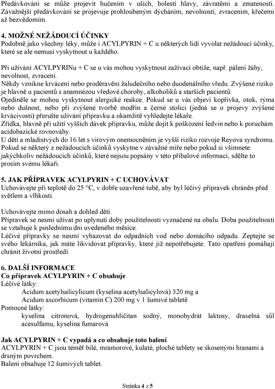 Při užívání ACYLPYRINu + C se u vás mohou vyskytnout zažívací obtíže, např. pálení žáhy, nevolnost, zvracení. Někdy vznikne krvácení nebo proděravění žaludečního nebo duodenálního vředu.