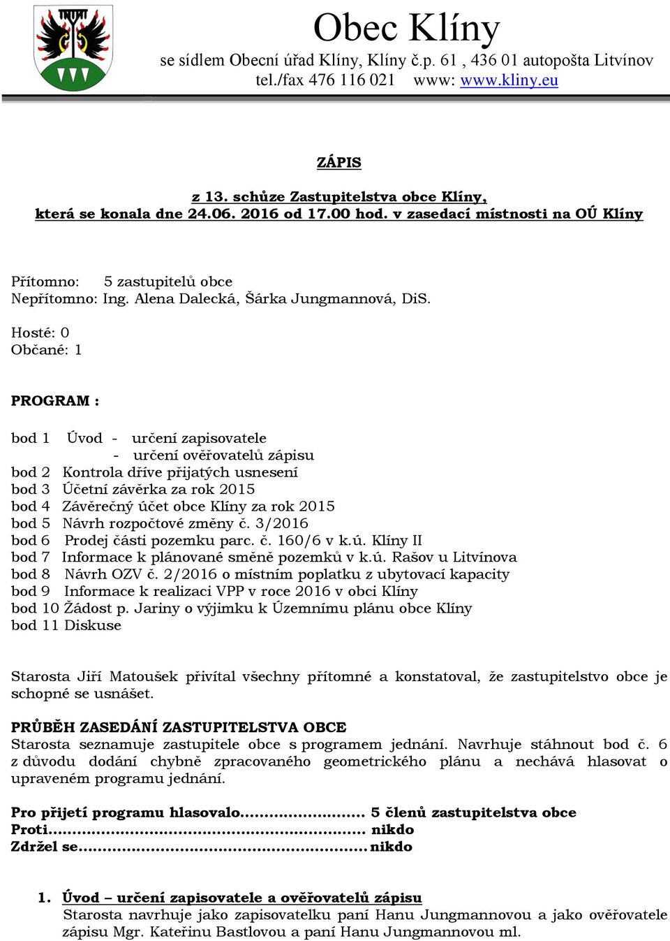 Hosté: 0 Občané: 1 PROGRAM : bod 1 Úvod - určení zapisovatele - určení ověřovatelů zápisu bod 2 Kontrola dříve přijatých usnesení bod 3 Účetní závěrka za rok 2015 bod 4 Závěrečný účet obce Klíny za