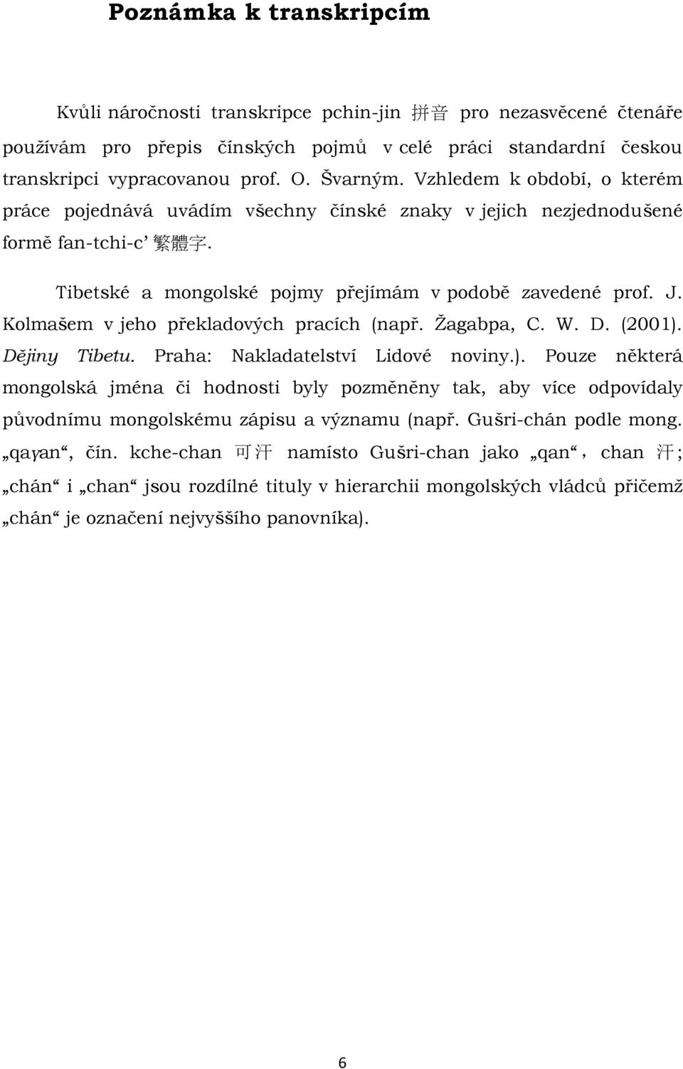 Kolmašem v jeho překladových pracích (např. Žagabpa, C. W. D. (2001). Dějiny Tibetu. Praha: Nakladatelství Lidové noviny.). Pouze některá mongolská jména či hodnosti byly pozměněny tak, aby více odpovídaly původnímu mongolskému zápisu a významu (např.