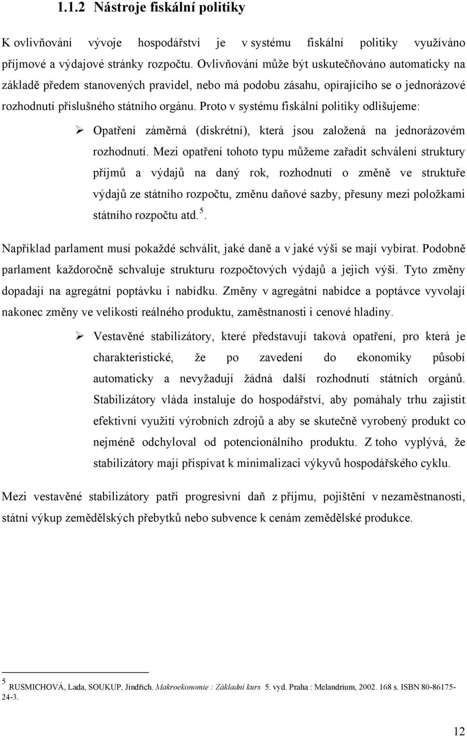 Proto v systému fiskální politiky odlišujeme: Opatření záměrná (diskrétní), která jsou založená na jednorázovém rozhodnutí.