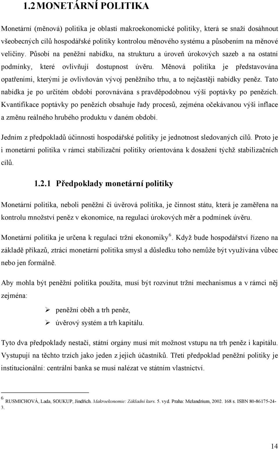 Měnová politika je představována opatřeními, kterými je ovlivňován vývoj peněžního trhu, a to nejčastěji nabídky peněz.