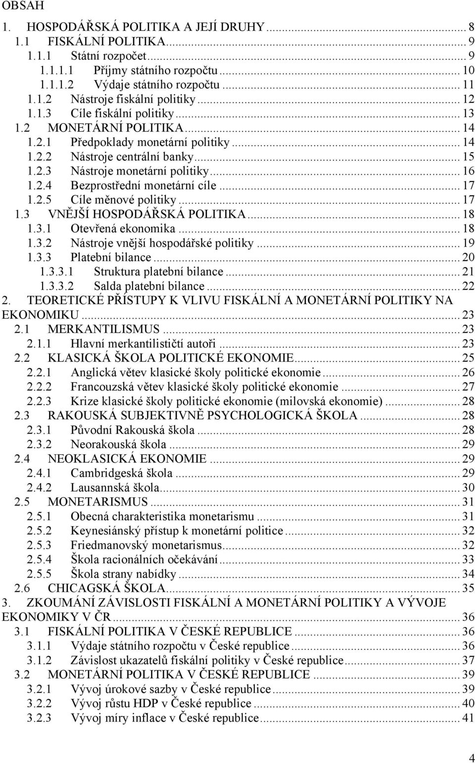 .. 17 1.2.5 Cíle měnové politiky... 17 1.3 VNĚJŠÍ HOSPODÁŘSKÁ POLITIKA... 18 1.3.1 Otevřená ekonomika... 18 1.3.2 Nástroje vnější hospodářské politiky... 19 1.3.3 Platební bilance... 20 1.3.3.1 Struktura platební bilance.