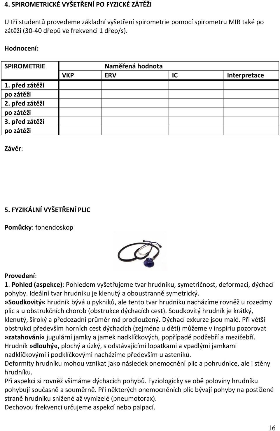 Pohled (aspekce): Pohledem vyšetřujeme tvar hrudníku, symetričnost, deformaci, dýchací pohyby. Ideální tvar hrudníku je klenutý a oboustranně symetrický.