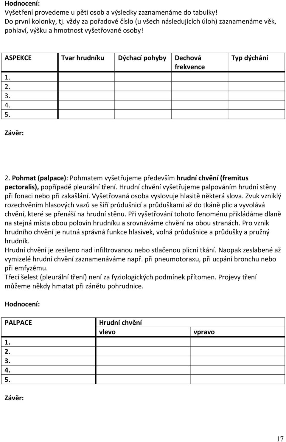 Pohmat (palpace): Pohmatem vyšetřujeme především hrudní chvění (fremitus pectoralis), popřípadě pleurální tření. Hrudní chvění vyšetřujeme palpováním hrudní stěny při fonaci nebo při zakašlání.