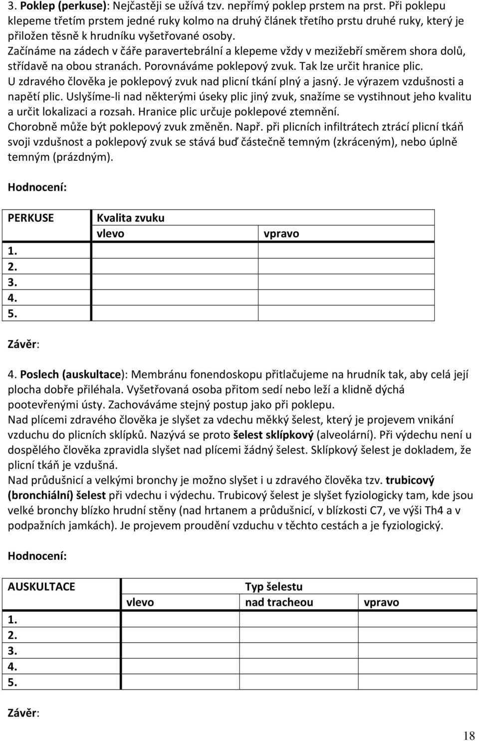 Začínáme na zádech v čáře paravertebrální a klepeme vždy v mezižebří směrem shora dolů, střídavě na obou stranách. Porovnáváme poklepový zvuk. Tak lze určit hranice plic.