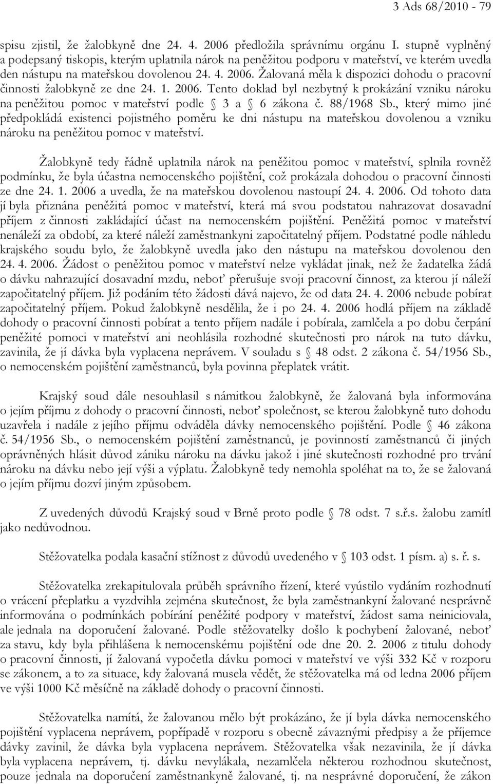 Žalovaná měla k dispozici dohodu o pracovní činnosti žalobkyně ze dne 24. 1. 2006. Tento doklad byl nezbytný k prokázání vzniku nároku na peněžitou pomoc v mateřství podle 3 a 6 zákona č. 88/1968 Sb.