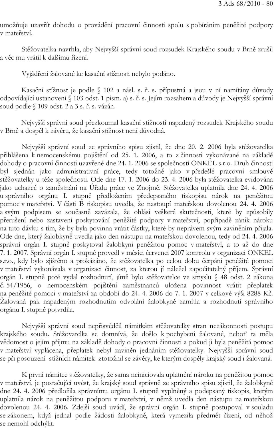 Kasační stížnost je podle 102 a násl. s. ř. s. přípustná a jsou v ní namítány důvody odpovídající ustanovení 103 odst. 1 písm. a) s. ř. s. Jejím rozsahem a důvody je Nejvyšší správní soud podle 109 odst.