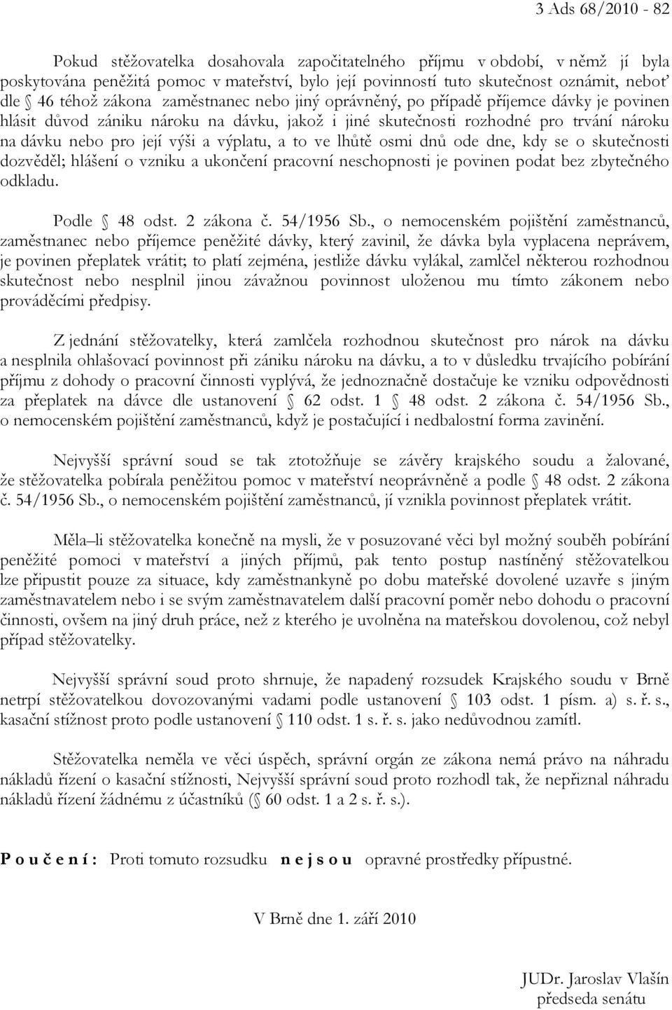 výplatu, a to ve lhůtě osmi dnů ode dne, kdy se o skutečnosti dozvěděl; hlášení o vzniku a ukončení pracovní neschopnosti je povinen podat bez zbytečného odkladu. Podle 48 odst. 2 zákona č.