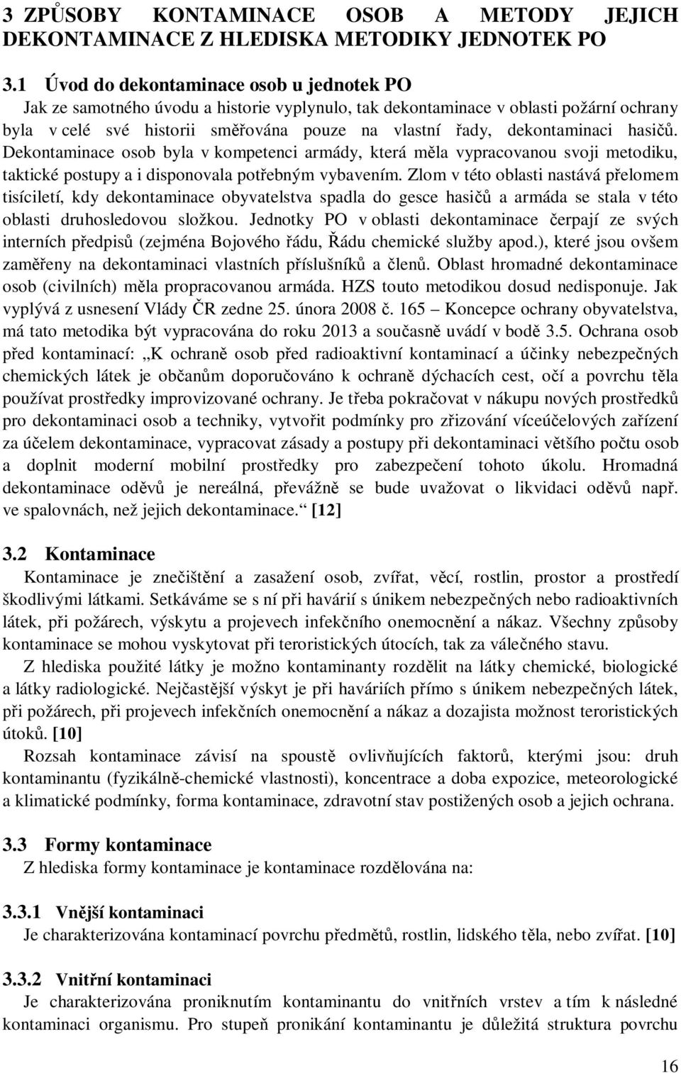 dekontaminaci hasičů. Dekontaminace osob byla v kompetenci armády, která měla vypracovanou svoji metodiku, taktické postupy a i disponovala potřebným vybavením.
