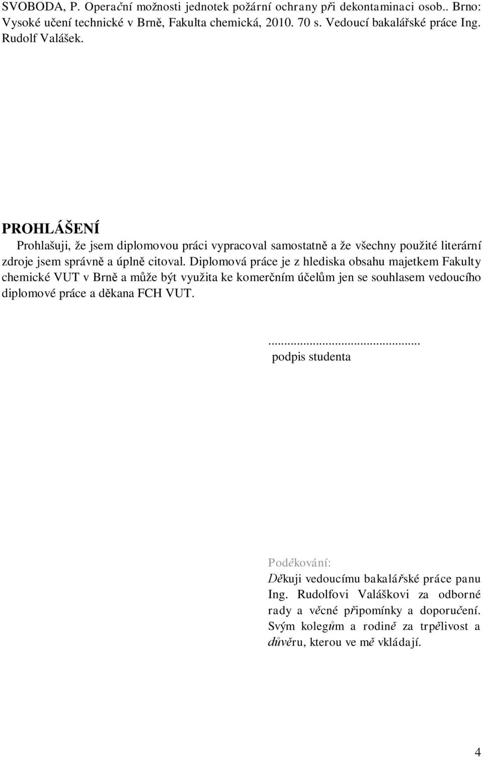 Diplomová práce je z hlediska obsahu majetkem Fakulty chemické VUT v Brně a může být využita ke komerčním účelům jen se souhlasem vedoucího diplomové práce a děkana FCH VUT.