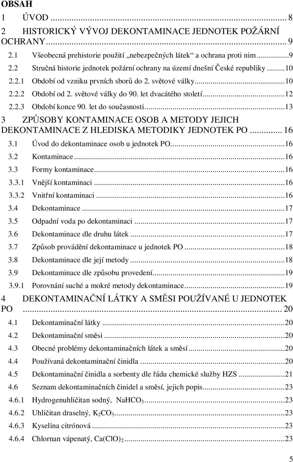 ..13 3 ZPŮSOBY KONTAMINACE OSOB A METODY JEJICH DEKONTAMINACE Z HLEDISKA METODIKY JEDNOTEK PO... 16 3.1 Úvod do dekontaminace osob u jednotek PO...16 3.2 Kontaminace...16 3.3 Formy kontaminace...16 3.3.1 Vnější kontaminaci.