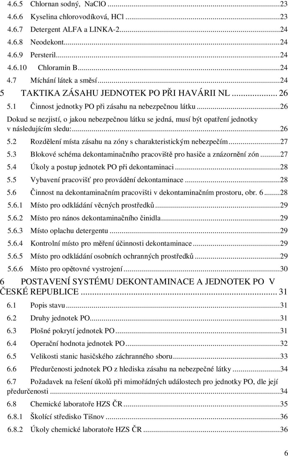..26 Dokud se nezjistí, o jakou nebezpečnou látku se jedná, musí být opatření jednotky v následujícím sledu:...26 5.2 Rozdělení místa zásahu na zóny s charakteristickým nebezpečím...27 5.