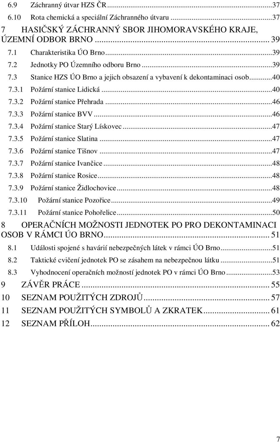 ..47 7.3.5 Požární stanice Slatina...47 7.3.6 Požární stanice Tišnov...47 7.3.7 Požární stanice Ivančice...48 7.3.8 Požární stanice Rosice...48 7.3.9 Požární stanice Židlochovice...48 7.3.10 Požární stanice Pozořice.