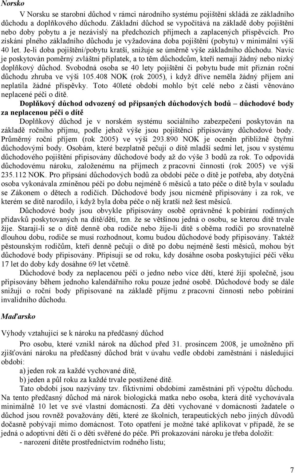 Pro získání plného základního důchodu je vyžadována doba pojištění (pobytu) v minimální výši 40 let. Je-li doba pojištění/pobytu kratší, snižuje se úměrně výše základního důchodu.