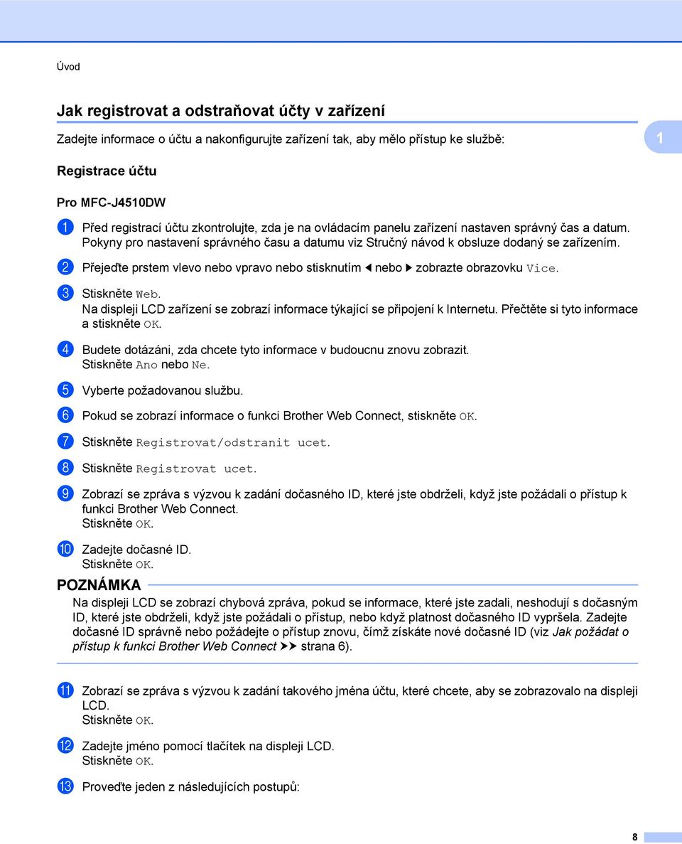 b Přejeďte prstem vlevo nebo vpravo nebo stisknutím d nebo c zobrazte obrazovku Vice. c Stiskněte Web. Na displeji LCD zařízení se zobrazí informace týkající se připojení k Internetu.