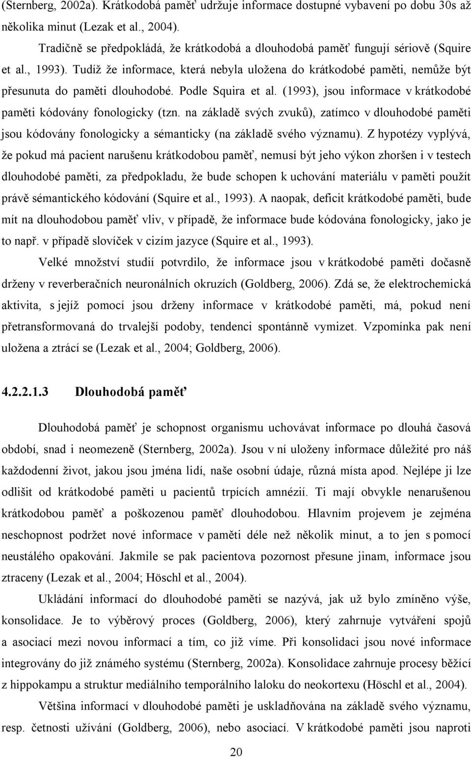 Tudíž že informace, která nebyla uložena do krátkodobé paměti, nemůže být přesunuta do paměti dlouhodobé. Podle Squira et al. (1993), jsou informace v krátkodobé paměti kódovány fonologicky (tzn.