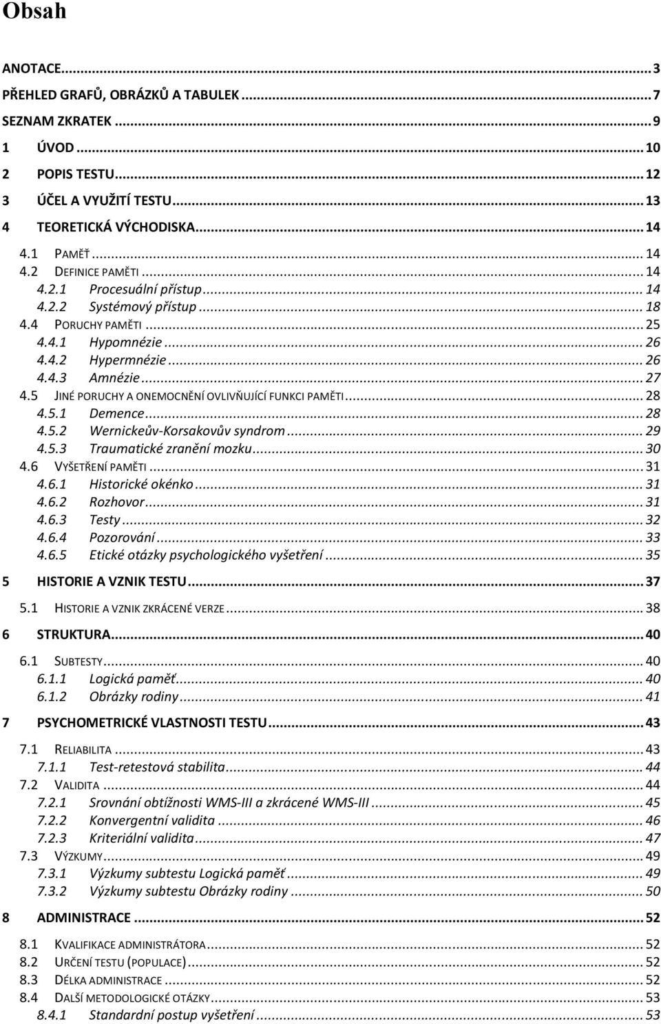 5 JINÉ PORUCHY A ONEMOCNĚNÍ OVLIVŇUJÍCÍ FUNKCI PAMĚTI... 28 4.5.1 Demence... 28 4.5.2 Wernickeův-Korsakovův syndrom... 29 4.5.3 Traumatické zranění mozku... 30 4.6 VYŠETŘENÍ PAMĚTI... 31 4.6.1 Historické okénko.